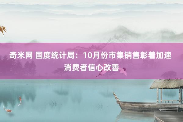 奇米网 国度统计局：10月份市集销售彰着加速 消费者信心改善