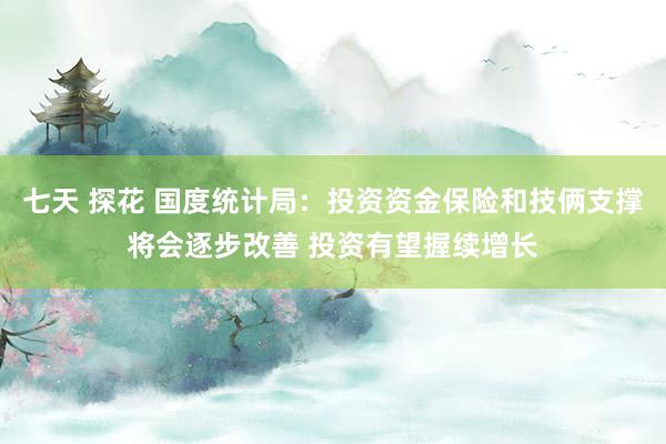 七天 探花 国度统计局：投资资金保险和技俩支撑将会逐步改善 投资有望握续增长